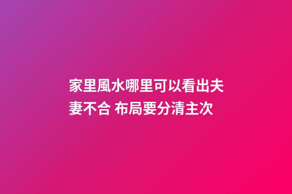 家里風水哪里可以看出夫妻不合 布局要分清主次